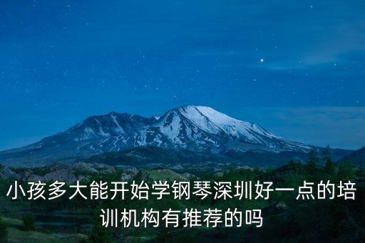 小孩多大能開始學鋼琴深圳好一點的培訓機構有推薦的嗎