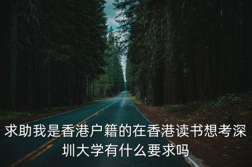 求助我是香港戶籍的在香港讀書想考深圳大學有什么要求嗎