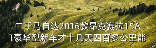 二手馬自達2016款昂克賽拉15AT豪華型新車才十幾天四百多公里能