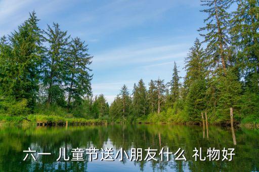 六一 兒童節(jié)送小朋友什么 禮物好