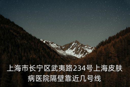 上海市長寧區(qū)武夷路234號上海皮膚病醫(yī)院隔壁靠近幾號線