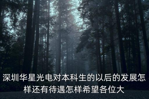 深圳華星光電對本科生的以后的發(fā)展怎樣還有待遇怎樣希望各位大