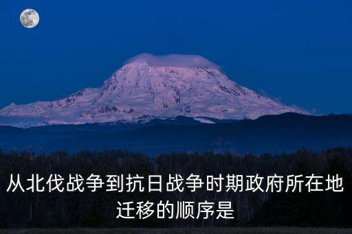 從北伐戰爭到抗日戰爭時期政府所在地遷移的順序是