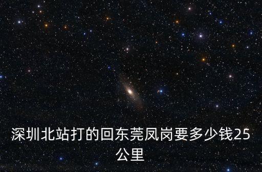 深圳北站打的回東莞鳳崗要多少錢(qián)25公里