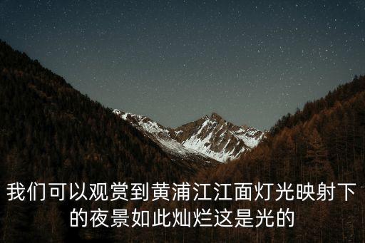 我們可以觀賞到黃浦江江面燈光映射下的夜景如此燦爛這是光的