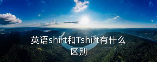 英語shirt和Tshirt有什么區別