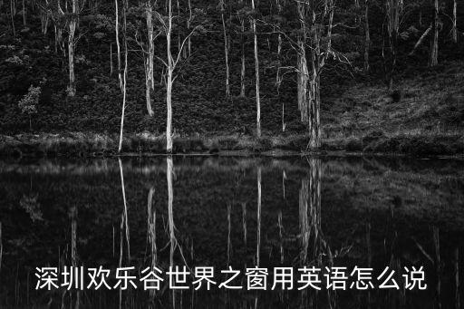 深圳歡樂谷世界之窗用英語怎么說