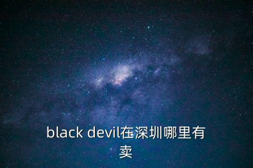black devil在深圳哪里有賣