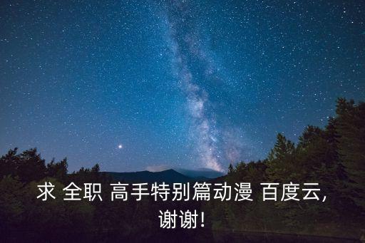 求 全職 高手特別篇動漫 百度云,謝謝!