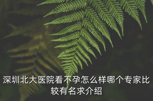 深圳北大醫(yī)院看不孕怎么樣哪個(gè)專(zhuān)家比較有名求介紹