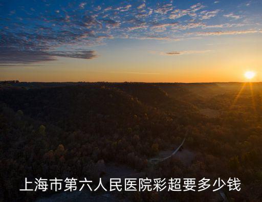 上海市第六人民醫院彩超要多少錢
