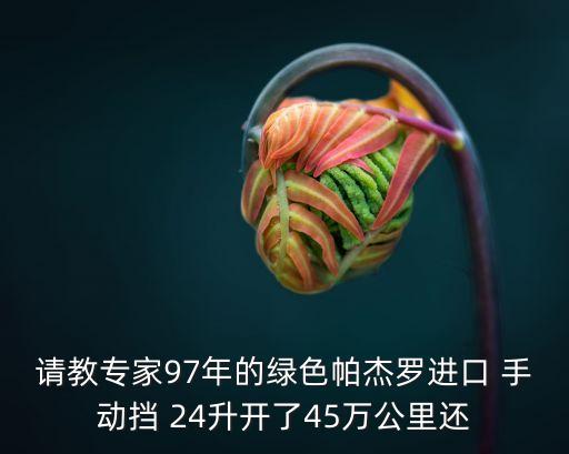 請教專家97年的綠色帕杰羅進口 手動擋 24升開了45萬公里還