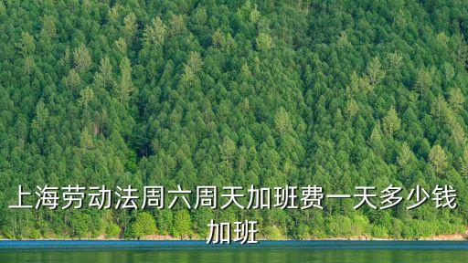 上海勞動法周六周天加班費一天多少錢加班