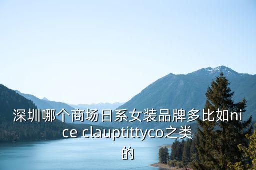深圳哪個商場日系女裝品牌多比如nice clauptittyco之類的