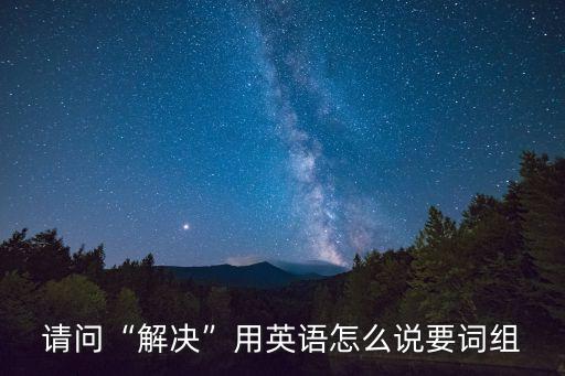 請問“解決”用英語怎么說要詞組