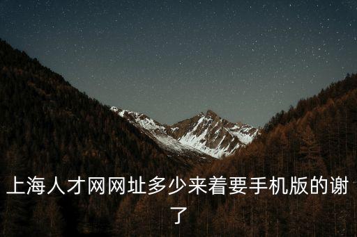 上海人才網網址多少來著要手機版的謝了
