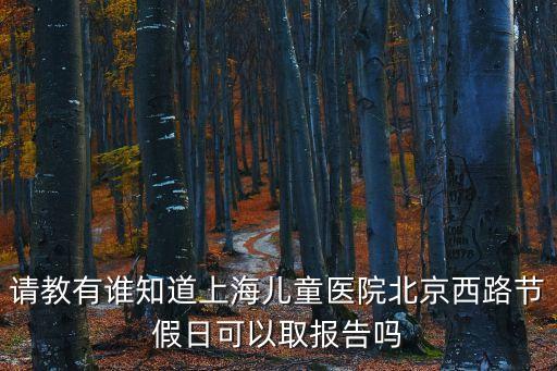 請教有誰知道上海兒童醫院北京西路節假日可以取報告嗎