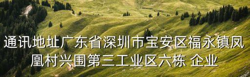 通訊地址廣東省深圳市寶安區福永鎮鳳凰村興圍第三工業區六棟 企業