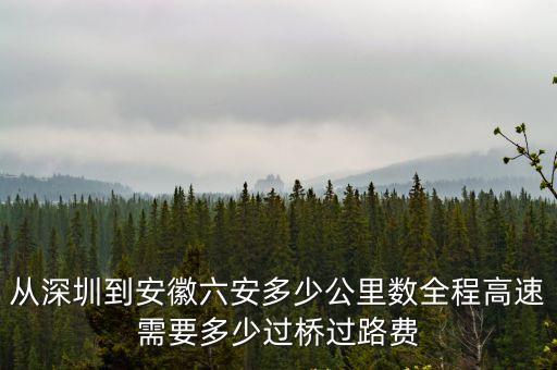 從深圳到安徽六安多少公里數全程高速需要多少過橋過路費