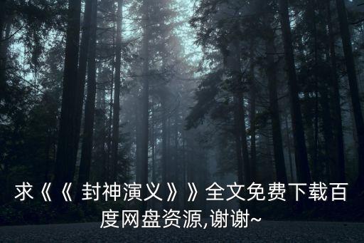 求《《 封神演義》》全文免費下載百度網盤資源,謝謝~