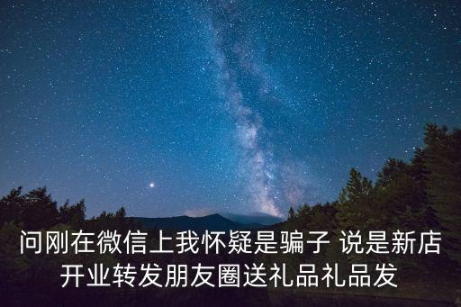 問剛在微信上我懷疑是騙子 說是新店開業轉發朋友圈送禮品禮品發