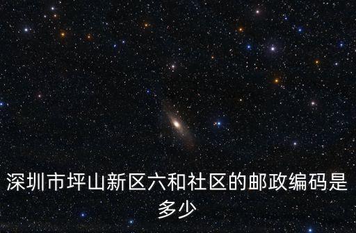深圳市坪山新區六和社區的郵政編碼是多少