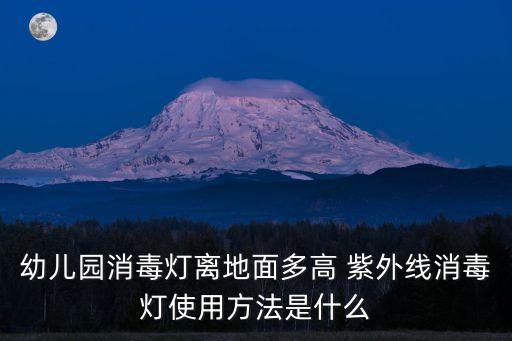 幼兒園消毒燈離地面多高 紫外線消毒燈使用方法是什么