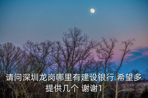 請問深圳龍崗哪里有建設(shè)銀行 希望多提供幾個 謝謝1