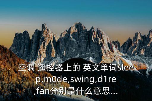 空調 遙控器上的 英文單詞sleep,m0de,swing,d1re,fan分別是什么意思...
