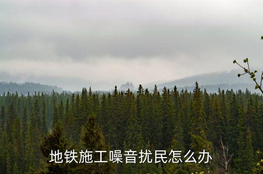 地鐵施工噪音擾民怎么辦