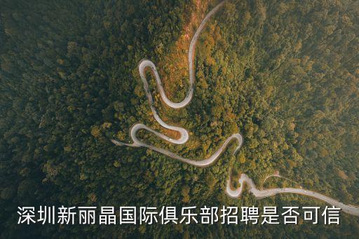 深圳新麗晶有男公關嗎，深圳新麗晶國際俱樂部招聘是否可信