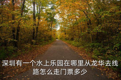 深圳有一個(gè)水上樂園在哪里從龍華去線路怎么走門票多少