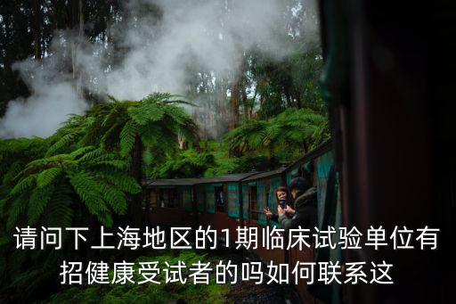 請問下上海地區的1期臨床試驗單位有招健康受試者的嗎如何聯系這
