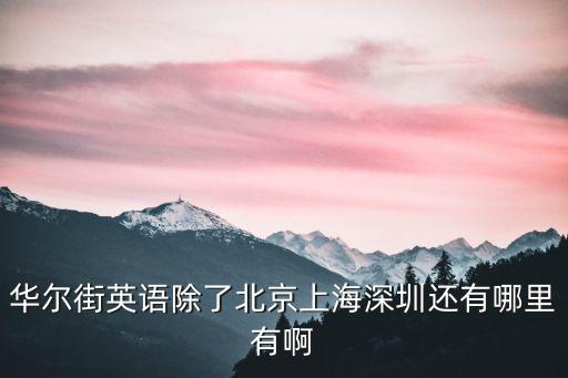 華爾街英語除了北京上海深圳還有哪里有啊