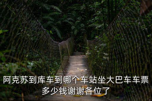 阿克蘇到庫車到哪個車站坐大巴車車票多少錢謝謝各位了