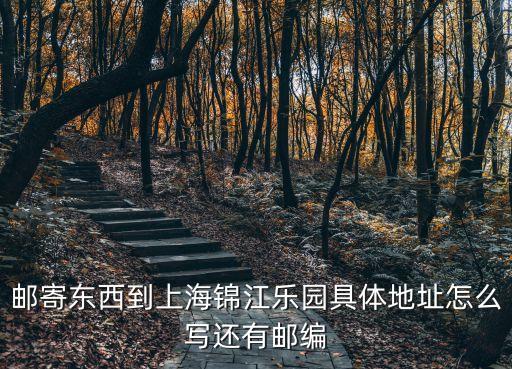 上海市春耘路201號郵編，郵寄東西到上海錦江樂園具體地址怎么寫還有郵編
