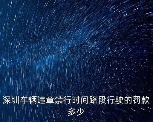 深圳車輛限行罰款多少錢，深圳車輛違章禁行時(shí)間路段行駛的罰款多少