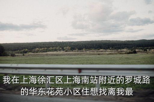 我在上海徐匯區(qū)上海南站附近的羅城路的華東花苑小區(qū)住想找離我最