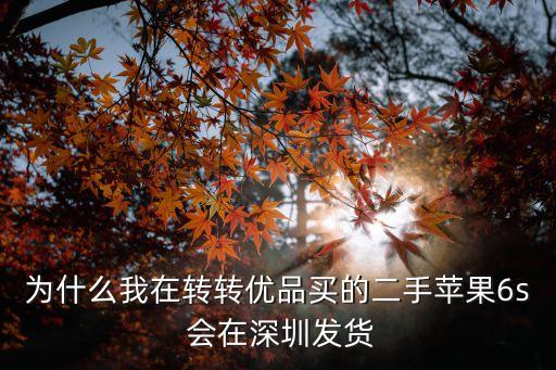 為什么我在轉轉優品買的二手蘋果6s 會在深圳發貨