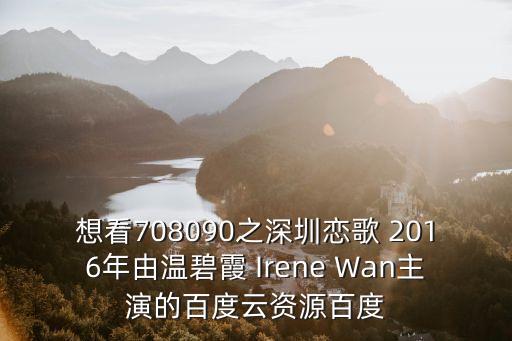 想看708090之深圳戀歌 2016年由溫碧霞 Irene Wan主演的百度云資源百度