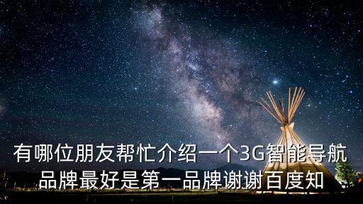 深圳市亞美訊，有哪位朋友幫忙介紹一個3G智能導航品牌最好是第一品牌謝謝百度知