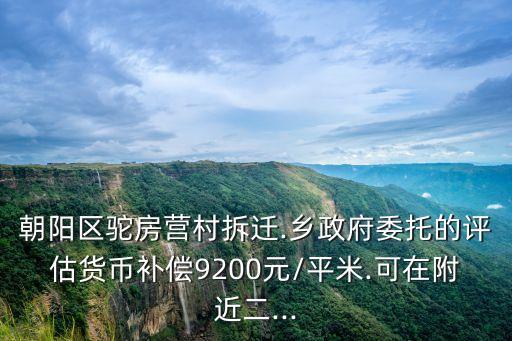 朝陽區駝房營村拆遷.鄉政府委托的評估貨幣補償9200元/平米.可在附近二...