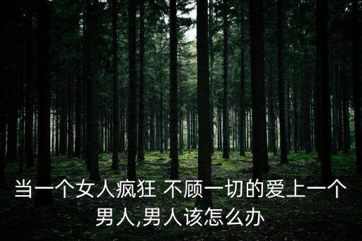 當一個女人瘋狂 不顧一切的愛上一個男人,男人該怎么辦