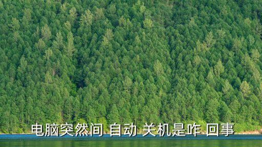電腦總是自動關機怎么回事,電腦自動關機怎么回事?一文看懂!!