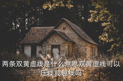 兩條雙黃虛線是什么意思雙黃虛線可以壓線或越線嗎