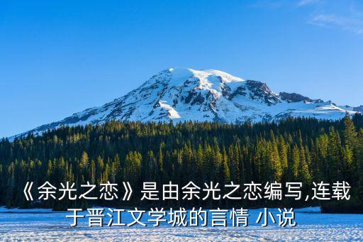 《余光之戀》是由余光之戀編寫,連載于晉江文學城的言情 小說
