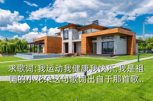 求歌詞:我運動我健康我快樂,我是祖國的小花朵這句歌詞出自于那首歌...
