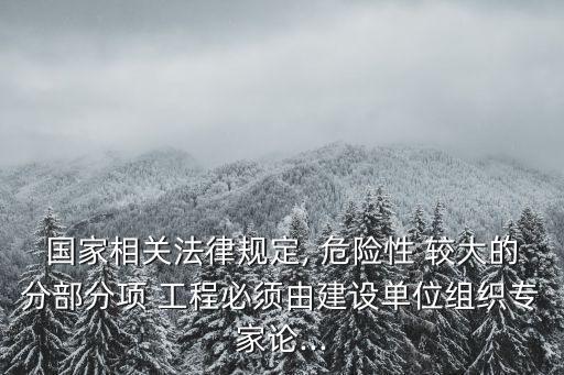 國家相關法律規定, 危險性 較大的分部分項 工程必須由建設單位組織專家論...