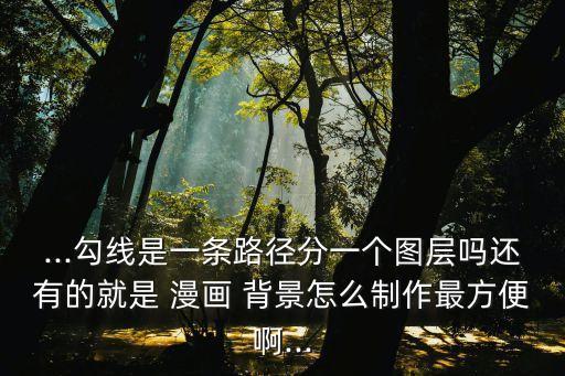 ...勾線是一條路徑分一個圖層嗎還有的就是 漫畫 背景怎么制作最方便啊...