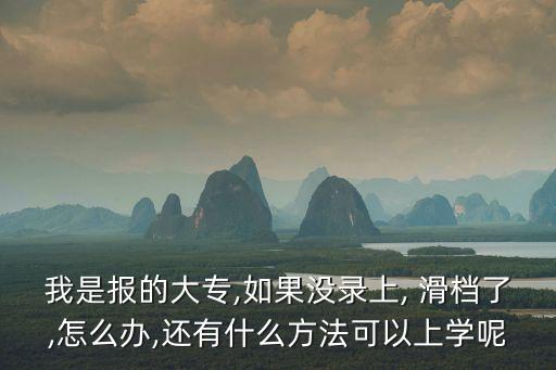 我是報的大專,如果沒錄上, 滑檔了,怎么辦,還有什么方法可以上學呢